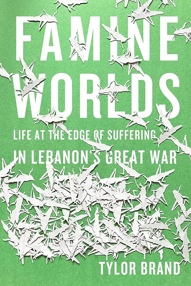 Famine Worlds: Life at the Edge of Suffering in Lebanon's Great War by Tylor Brand