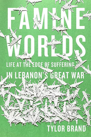Famine Worlds: Life at the Edge of Suffering in Lebanon's Great War by Tylor Brand