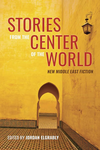 Stories from the Center of the World: New Middle East Fiction Edited by Jordan Elgrably
