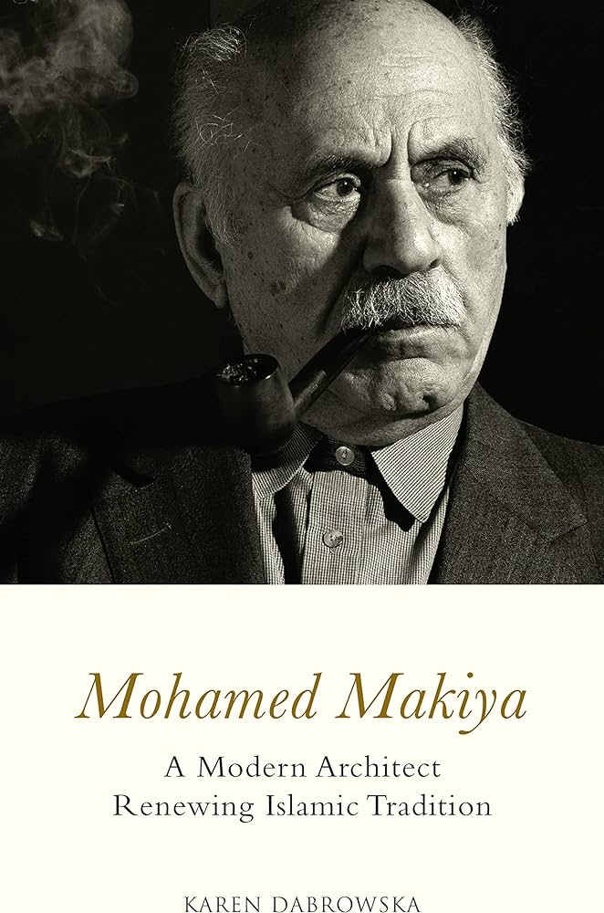Mohamed Makiya: A Modern Architect Renewing Islamic Tradition by Karen Dabrowska
