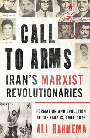 Call to Arms: Iran's Marxist Revolutionaries: Formation and Evolution of the Fada'is, 1964-1976 by Ali Rahnema