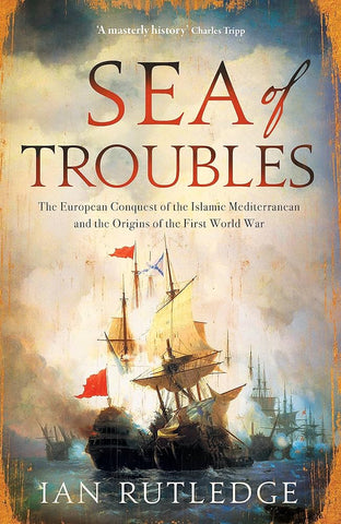 Sea of Troubles: The European Conquest of the Islamic Mediterranean and the Origins of the First World War by Ian Rutledge