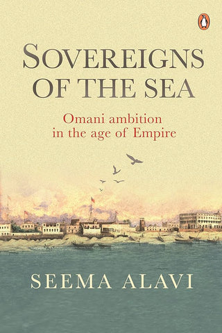 Sovereigns of the Sea: Omani Ambition in the Age of Empire by Seema Alavi