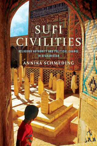 Sufi Civilities: Religious Authority and Political Change in Afghanistan by Annika Schmeding