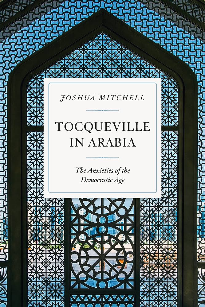 Tocqueville in Arabia: The Anxieties of the Democratic Age by Joshua Mitchell