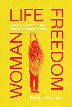 Woman Life Freedom: Voices and Art from the Women's Protests in Iran Edited by Malu Halasa