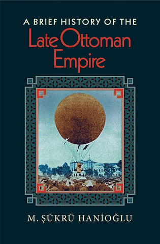 A Brief History of the Late Ottoman Empire by M. Şükrü Hanioğlu
