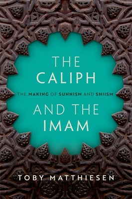 The Caliph and the Imam: The Making of Sunnism and Shiism by Toby Matthiesen