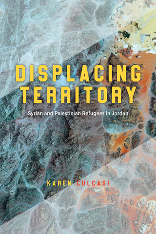 Displacing Territory: Syrian and Palestinian Refugees in Jordan by Karen Culcasi