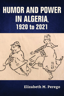 Humor and Power in Algeria, 1920 to 2021 by Elizabeth M. Perego