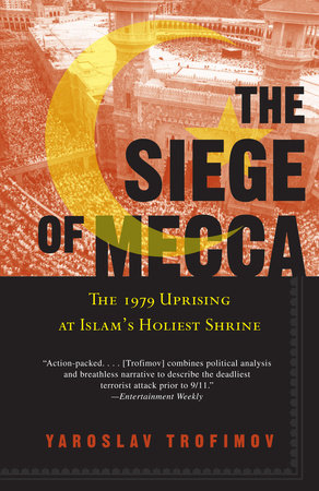 The Siege of Mecca: The 1979 Uprising at Islam's Holiest Shrine by Yaroslav Trofimov