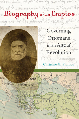 Biography of an Empire: Governing Ottomans in an Age of Revolution by Christine M. Philliou