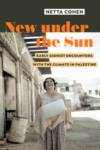 New Under the Sun: Early Zionist Encounters with the Climate in Palestine by Netta Cohen