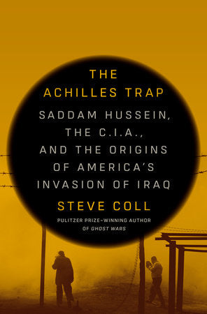 The Achilles Trap: Saddam Hussein, the C.I.A., and the Origins of America's Invasion of Iraq by Steve Coll