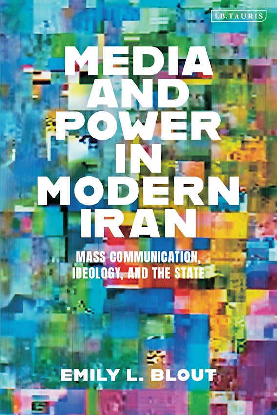 Media and Power in Modern Iran: Mass Communication, Ideology, and the State by Emily L. Blout