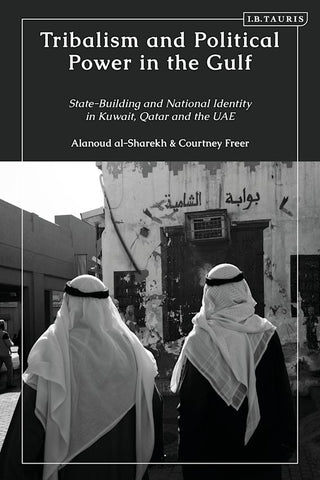 Tribalism and Political Power in the Gulf: State-Building and National Identity in Kuwait, Qatar and the UAE by Alanoud Al-Sharekh and Courtney Freer