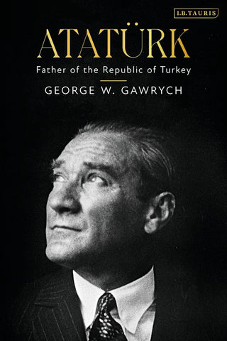 Atatürk: Father of the Republic of Turkey by George W. Gawrych