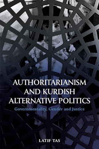 Authoritarianism and Kurdish Alternative Politics: Governmentality, Gender and Justice by Latif Tas