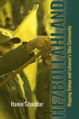 Hezbollahland: Mapping Dahiya and Lebanon's Shia Community by Hanin Ghaddar