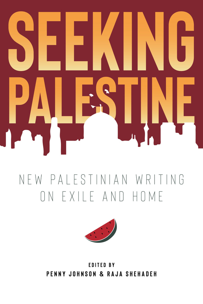 Seeking Palestine: New Palestinian Writing on Exile and Home by Penny Johnson and Raja Shehadeh