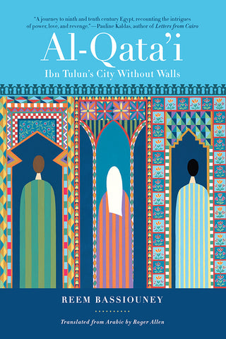 Al-Qata'i: Ibn Tulun's City Without Walls by Reem Bassiouney, Translated by Roger Allen