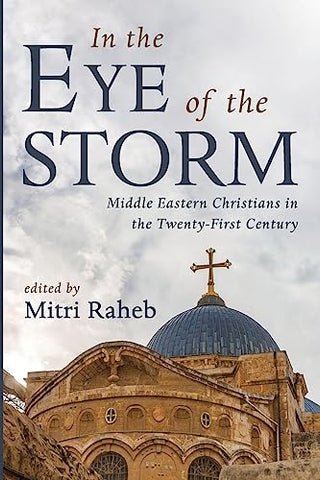 In the Eye of the Storm: Middle Eastern Christians in the Twenty-First Century by Mitri Raheb