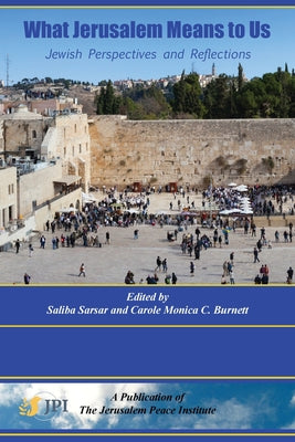 What Jerusalem Means to Us: Jewish Perspectives and Reflections edited by Saliba Sarsar and Carole Monica C. Burnett