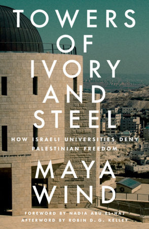 Towers of Ivory and Steel: How Israeli Universities Deny Palestinian Freedom by Maya Wind