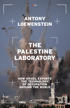 The Palestine Laboratory: How Israel Exports the Technology of Occupation Around the World by Antony Loewenstein