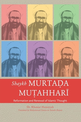 Shaykh Murtada Mutahhari: Reformation and Renewal of Islamic Thought by Dr. Khanjar Hamiyyah, Translated by Muhammad Zamin and Zainab Alayan