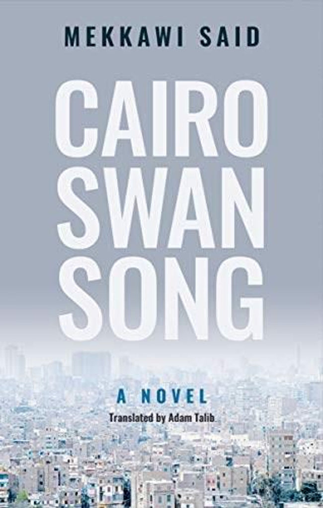 Cairo Swan Song: A Novel by Mekkawi Said, Translated by Adam Talib