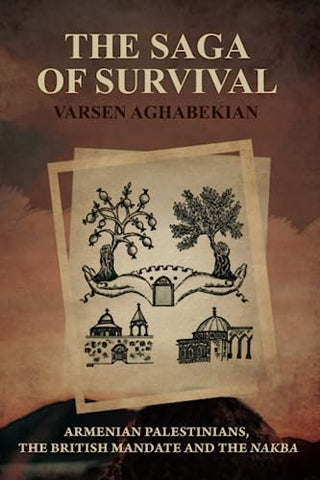 The Saga of Survival: Armenian Palestinians, the British Mandate and the Nakba by Varsen Aghabekian