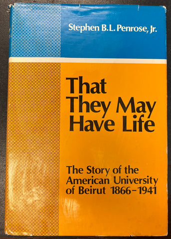 That they may have life: The story of the American University of Beirut, 1866-1941 by Stephen B.L. Penrose, Jr.