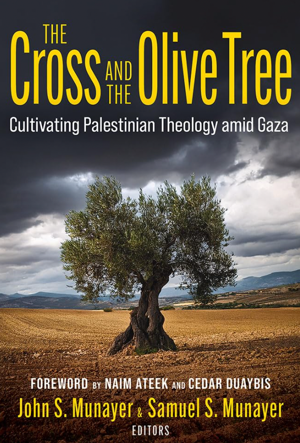 The Cross and the Olive Tree: Cultivating Palestinian Theology Amid Gaza edited by John Munayer and Samuel Munayer