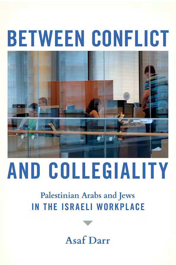 Between Conflict and Collegiality: Palestinian Arabs and Jews in the Israeli Workplace by Asaf Darr