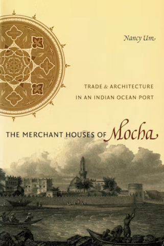 The Merchant Houses of Mocha: Trade and Architecture in an Indian Ocean Port by Nancy Um