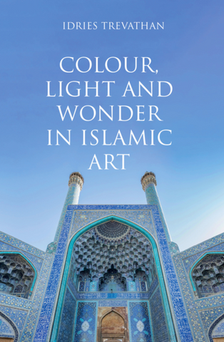 Colour, Light and Wonder in Islamic Art by Idries Trevathan