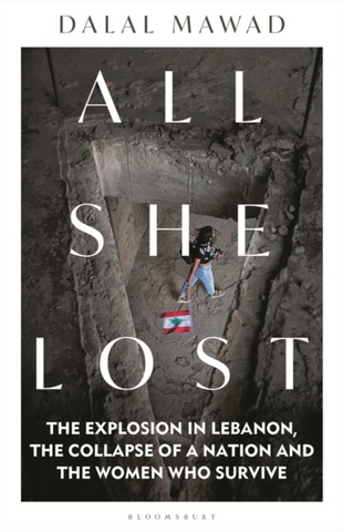 All She Lost: The Explosion in Lebanon, the Collapse of a Nation and the Women Who Survive by Dalal Mawad