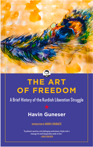 The Art of Freedom: A Brief History of the Kurdish Liberation Struggle by Havin Guneser