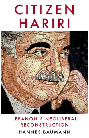Citizen Hariri: Lebanon's Neo-Liberal Reconstruction by Hannes Baumann