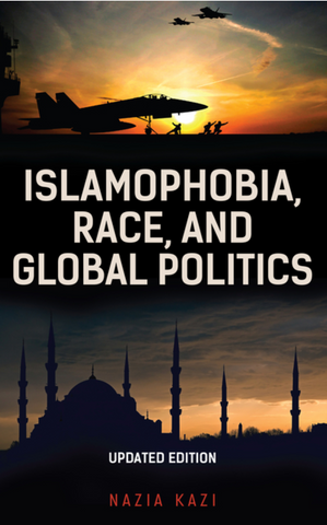 Islamophobia, Race, and Global Politics (Updated) by Nazia Kazi