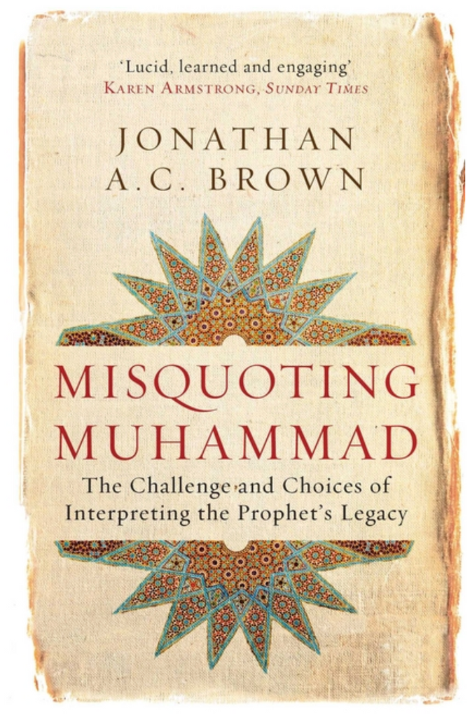 Misquoting Muhammad: The Challenge and Choices of Interpreting the Prophet's Legacy by Jonathan A.C. Brown