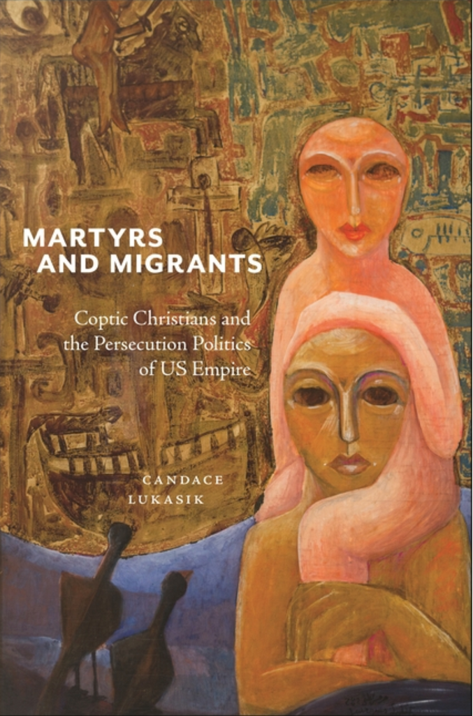 Martyrs and Migrants: Coptic Christians and the Persecution Politics of Us Empire by Candace Lukasik