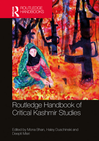 The Routledge Handbook of Critical Kashmir Studies edited by Mona Bhan, Haley Duschinski and Deepti Misri