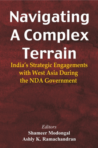 Navigating A Complex Terrain: India's Strategic Engagements with West Asia During the NDA Government edited by Shameer Modongal and Ashly K. Ramachandran