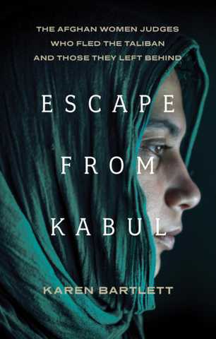 Escape from Kabul: The Afghan Women Judges Who Fled the Taliban and Those They Left Behind by Karen Bartlett