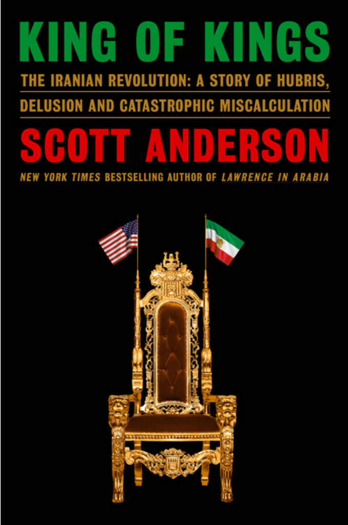 King of Kings: The Iranian Revolution: A Story of Hubris, Delusion and Catastrophic Miscalculation by Scott Anderson
