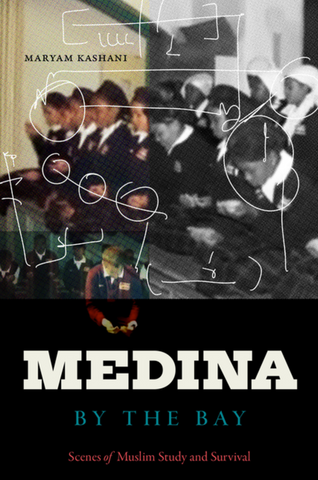 Medina by the Bay: Scenes of Muslim Study and Survival by Maryam Kashani