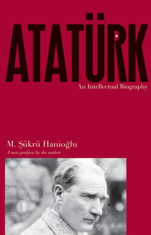 Atatürk: An Intellectual Biography by M. Şükrü Hanioğlu
