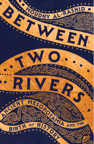 Between Two Rivers: Ancient Mesopotamia and the Birth of History